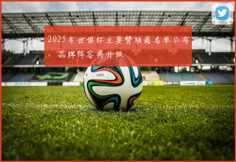 2025年世俱杯主要赞助商名单公布，品牌阵容再升级