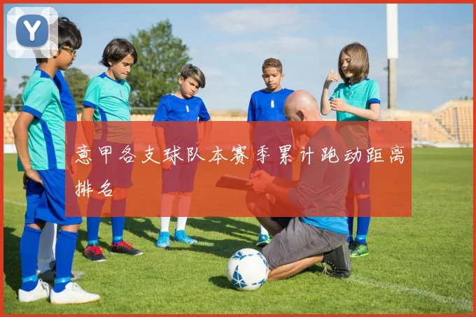 意甲各支球队本赛季累计跑动距离排名