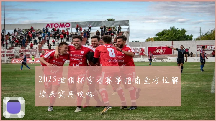 2025世俱杯官方赛事指南全方位解读及实用攻略