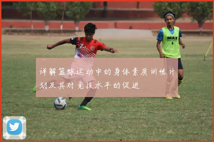 详解篮球运动中的身体素质训练计划及其对竞技水平的促进