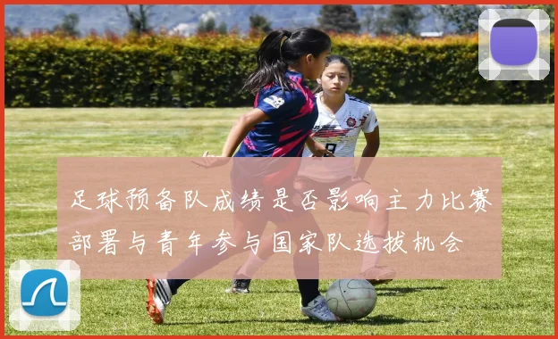 足球预备队成绩是否影响主力比赛部署与青年参与国家队选拔机会