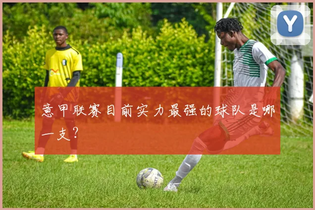 意甲联赛目前实力最强的球队是哪一支？