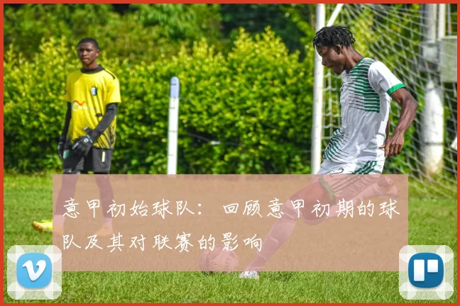 意甲初始球队：回顾意甲初期的球队及其对联赛的影响