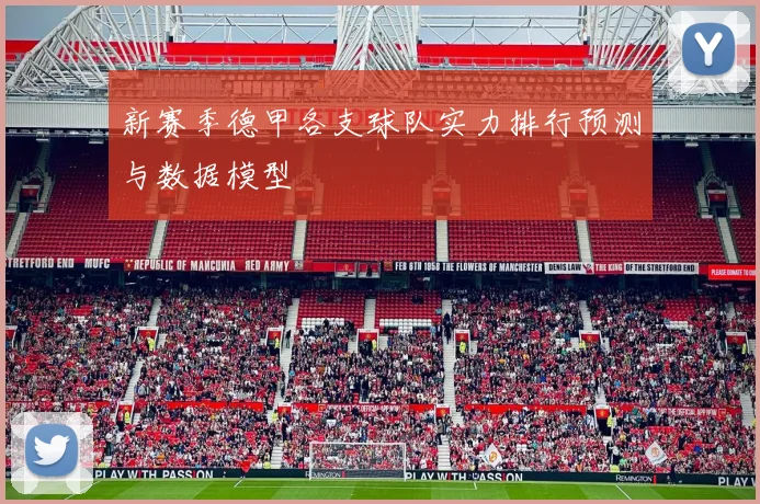 新赛季德甲各支球队实力排行预测与数据模型