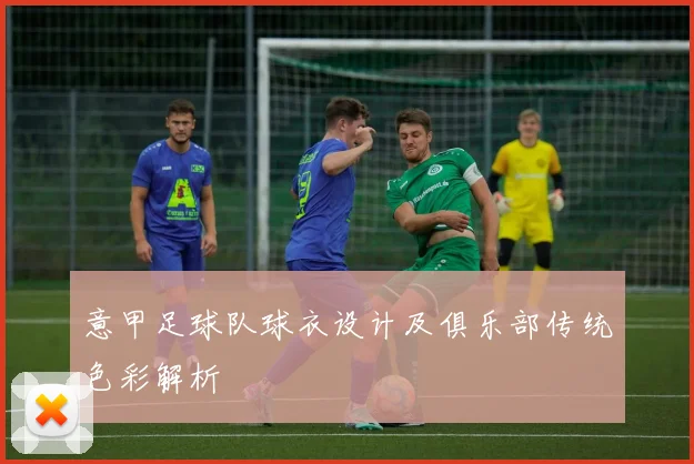 意甲足球队球衣设计及俱乐部传统色彩解析